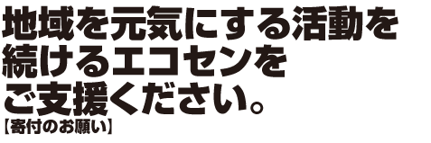 地域を元気にする活動を続けるエコセンをご支援ください。【寄付のお願い】